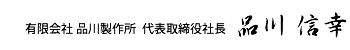 有限会社 品川製作所　代表取締役社長　品川 信幸